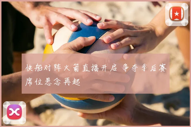 快船对阵火箭直播开启 争夺季后赛席位悬念再起