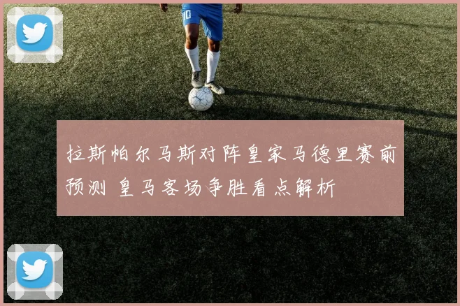 拉斯帕尔马斯对阵皇家马德里赛前预测 皇马客场争胜看点解析