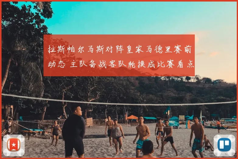 拉斯帕尔马斯对阵皇家马德里赛前动态 主队备战客队轮换成比赛看点